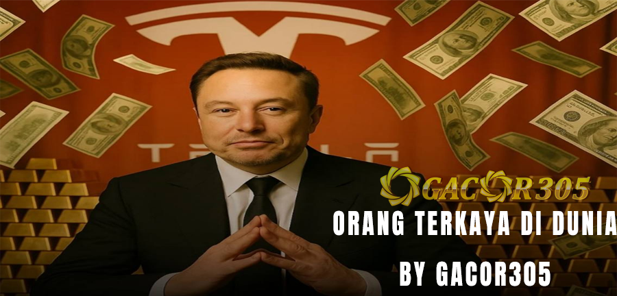ORANG PALING KAYA DI DUNIA BY GACOR305